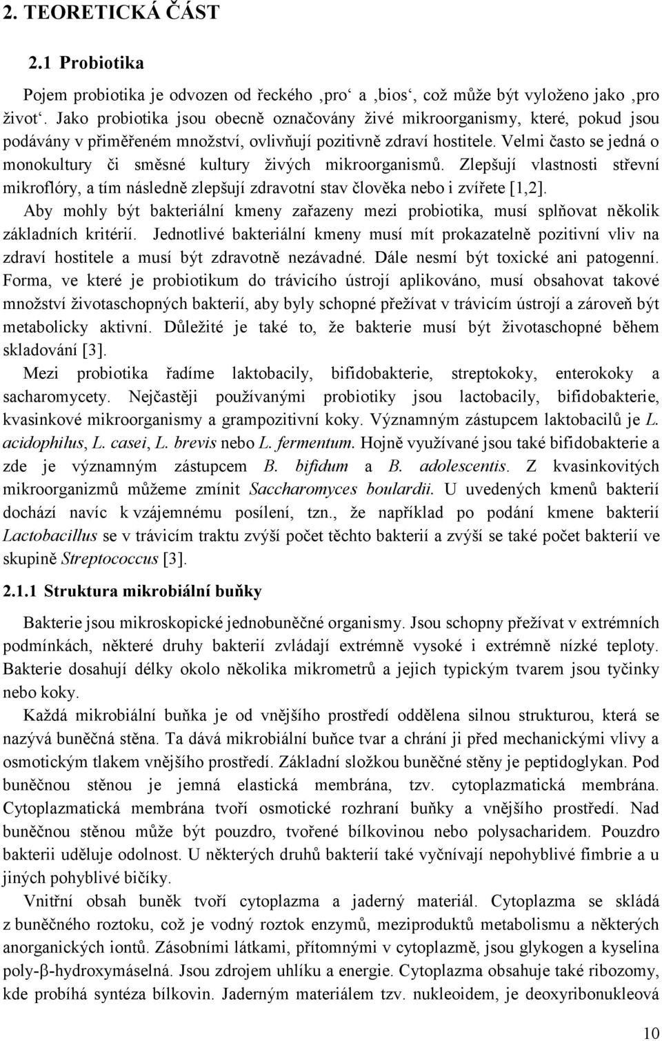 Velmi často se jedná o monokultury či směsné kultury živých mikroorganismů. Zlepšují vlastnosti střevní mikroflóry, a tím následně zlepšují zdravotní stav člověka nebo i zvířete [1,2].