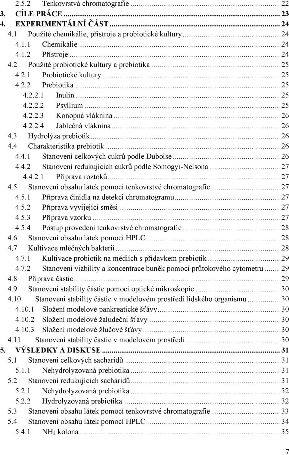 .. 26 4.4.1 Stanovení celkových cukrů podle Duboise... 26 4.4.2 Stanovení redukujících cukrů podle Somogyi-Nelsona... 27 4.4.2.1 Příprava roztoků... 27 4.5 Stanovení obsahu látek pomocí tenkovrstvé chromatografie.