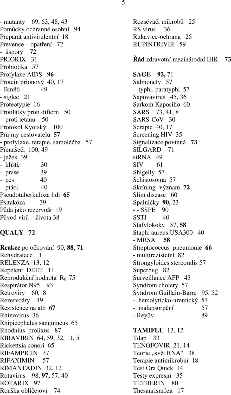 pes 40 - ptáci 40 Pseudotuberkulóza lidí 65 Psitakóza 39 Půda jako rezervoár 19 Původ virů života 38 QUALY 72 Reakce po očkování 90, 88, 71 Rehydratace 1 RELENZA 13, 12 Repelent DEET 11 Reprodukční