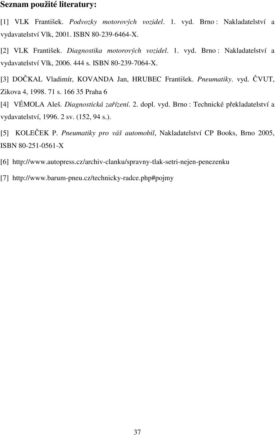 71 s. 166 35 Praha 6 [4] VÉMOLA Aleš. Diagnostická zařízení. 2. dopl. vyd. Brno : Technické překladatelství a vydavatelství, 1996. 2 sv. (152, 94 s.). [5] KOLEČEK P.
