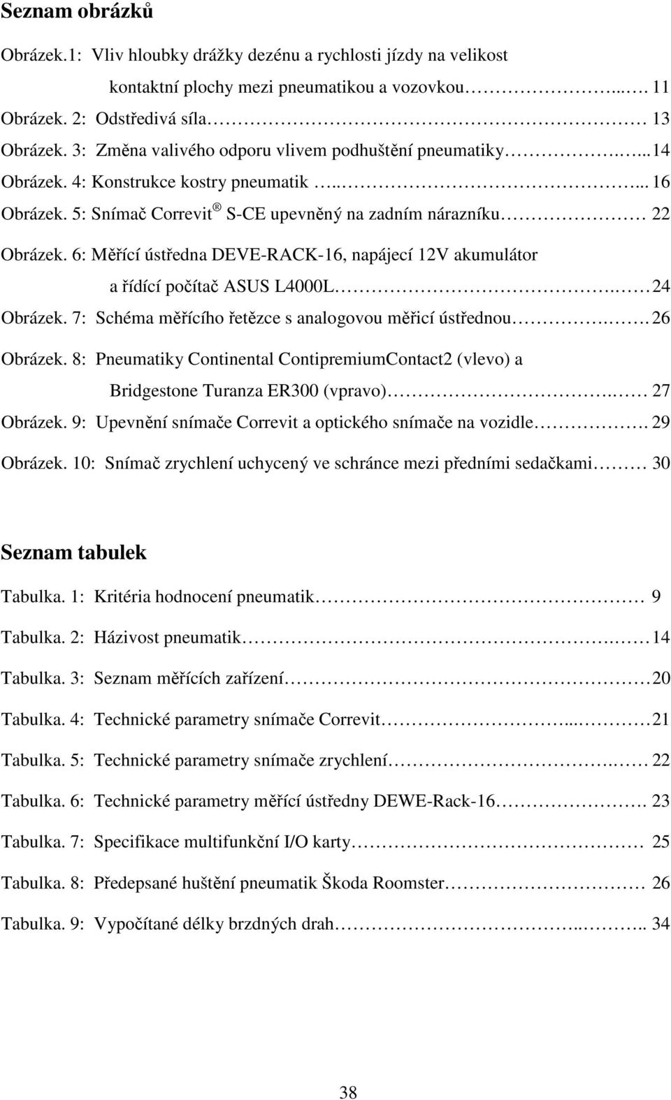 6: Měřící ústředna DEVE-RACK-16, napájecí 12V akumulátor a řídící počítač ASUS L4000L. 24 Obrázek. 7: Schéma měřícího řetězce s analogovou měřicí ústřednou.. 26 Obrázek.