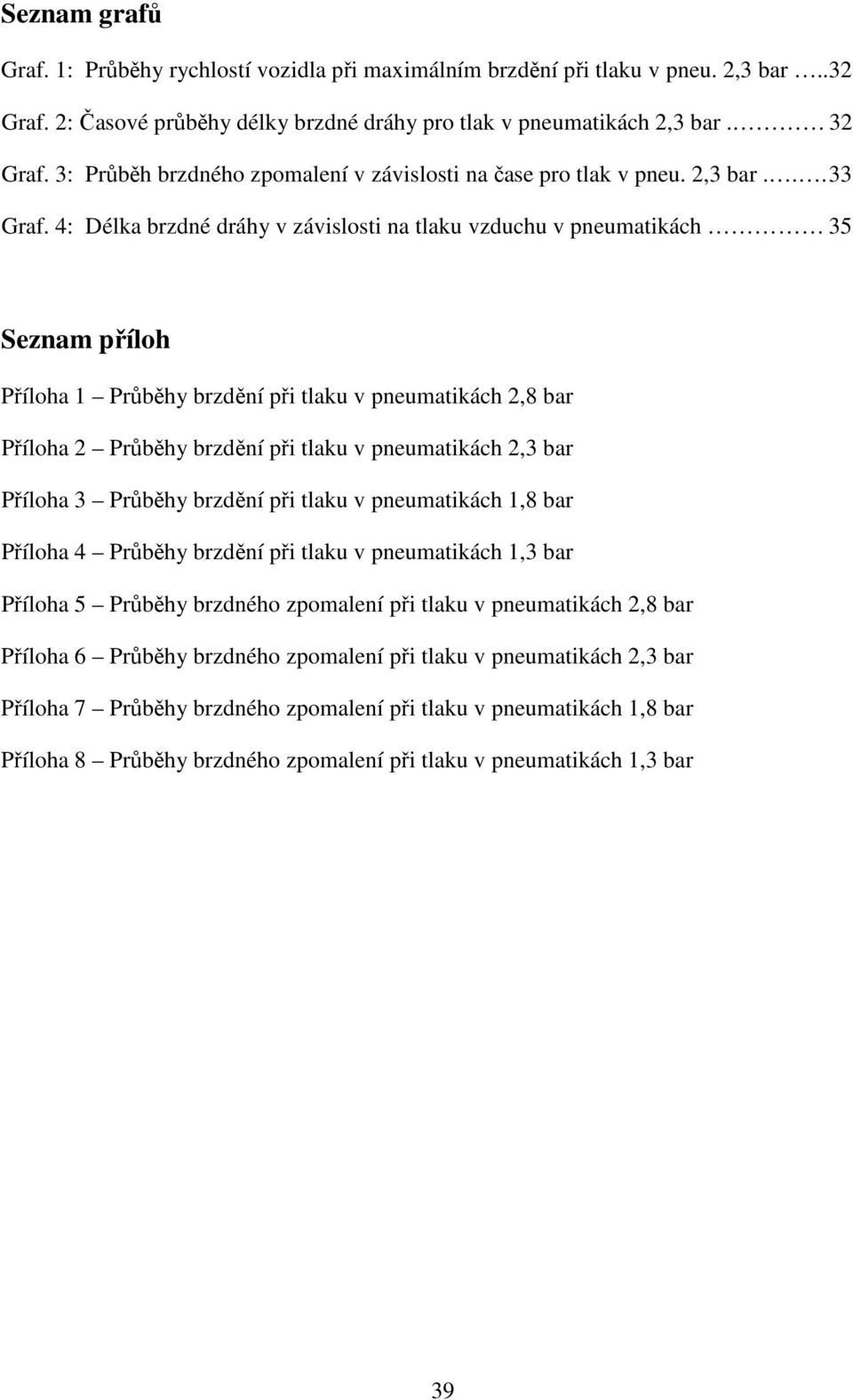 4: Délka brzdné dráhy v závislosti na tlaku vzduchu v pneumatikách 35 Seznam příloh Příloha 1 Průběhy brzdění při tlaku v pneumatikách 2,8 bar Příloha 2 Průběhy brzdění při tlaku v pneumatikách 2,3