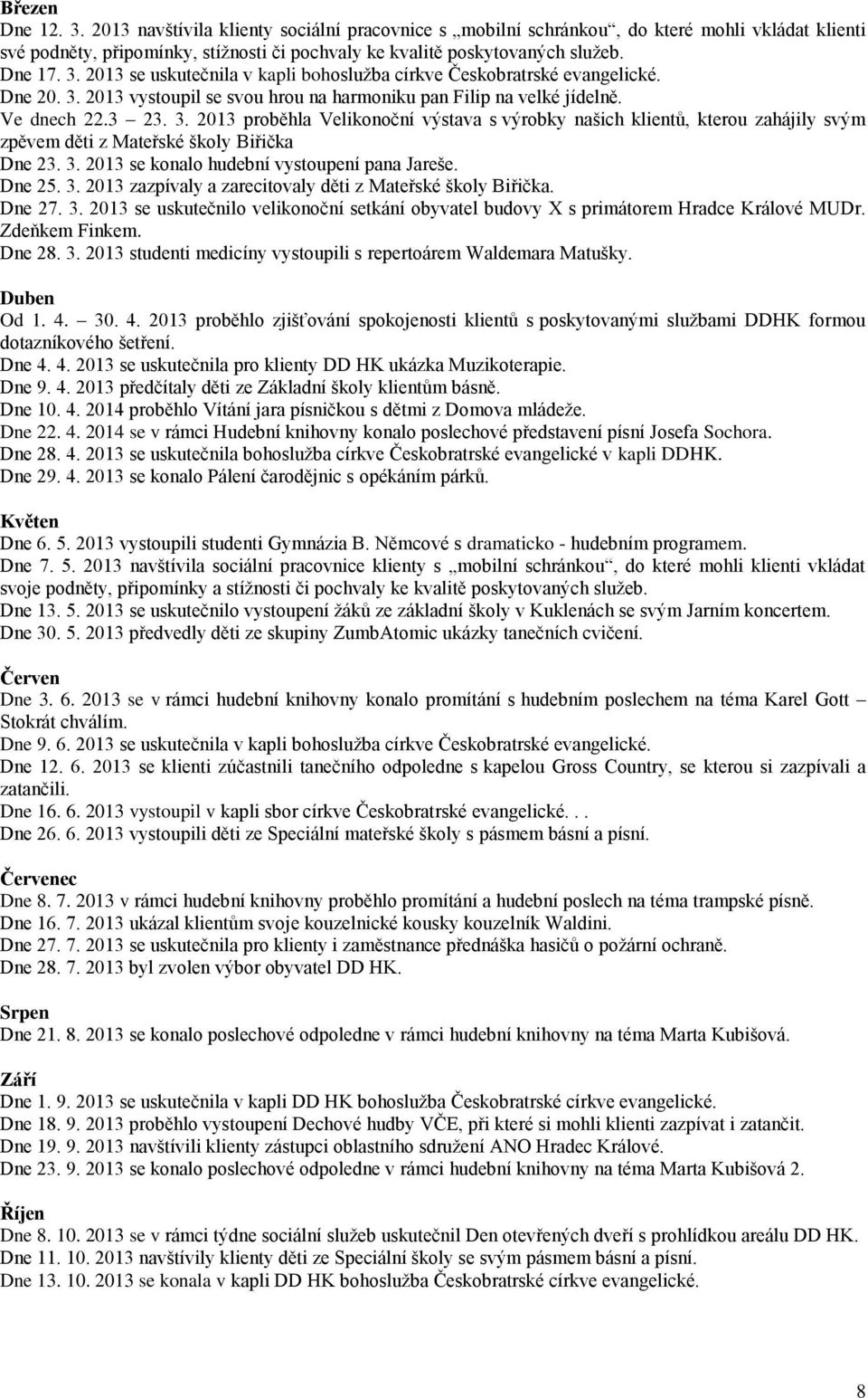 3. 2013 se konalo hudební vystoupení pana Jareše. Dne 25. 3. 2013 zazpívaly a zarecitovaly děti z Mateřské školy Biřička. Dne 27. 3. 2013 se uskutečnilo velikonoční setkání obyvatel budovy X s primátorem Hradce Králové MUDr.