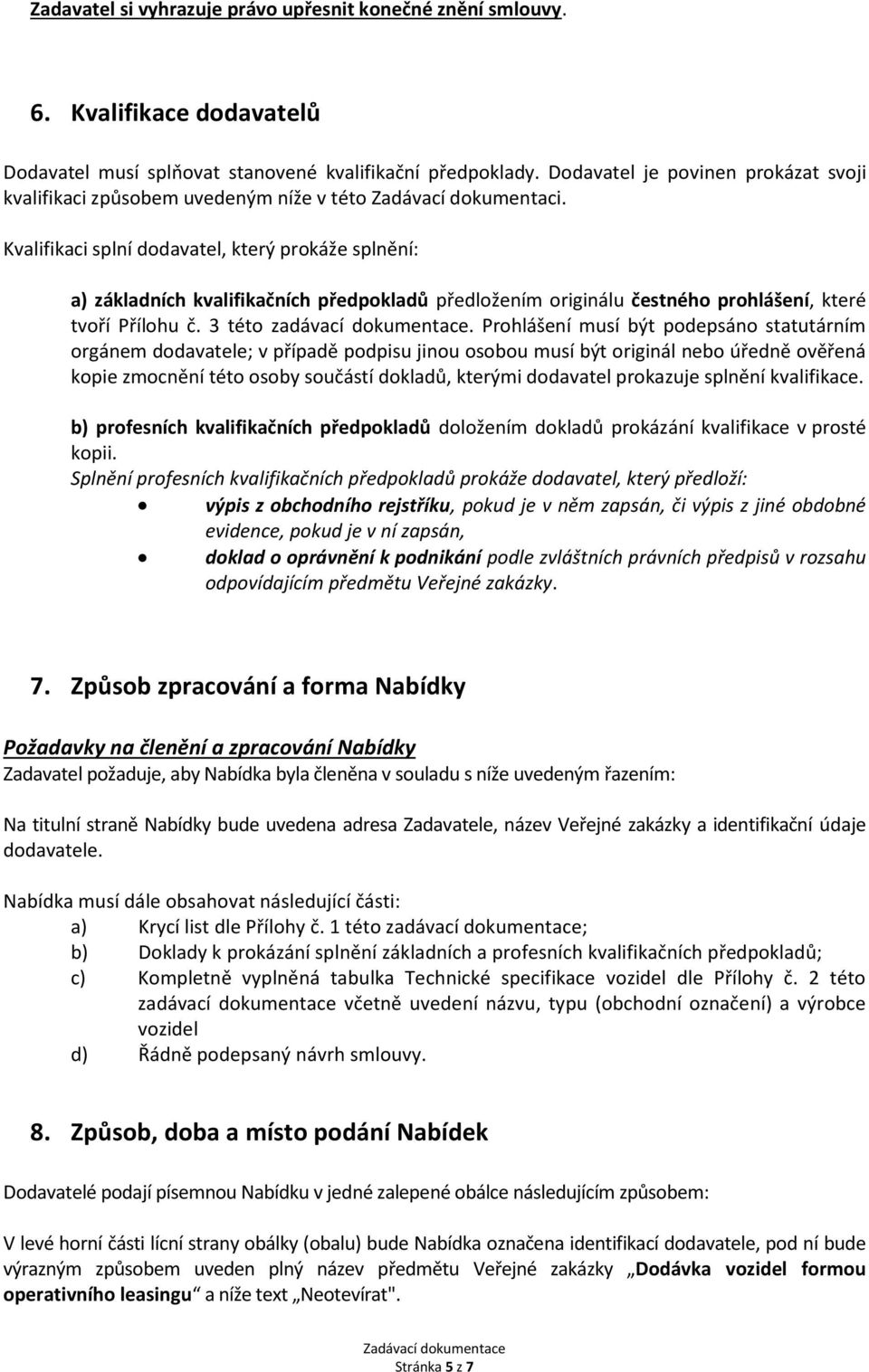 Kvalifikaci splní dodavatel, který prokáže splnění: a) základních kvalifikačních předpokladů předložením originálu čestného prohlášení, které tvoří Přílohu č. 3 této zadávací dokumentace.