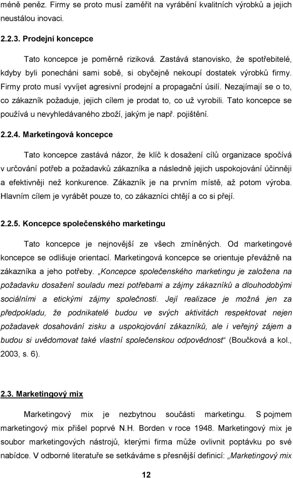 Nezajímají se o to, co zákazník poţaduje, jejich cílem je prodat to, co uţ vyrobili. Tato koncepce se pouţívá u nevyhledávaného zboţí, jakým je např. pojištění. 2.2.4.