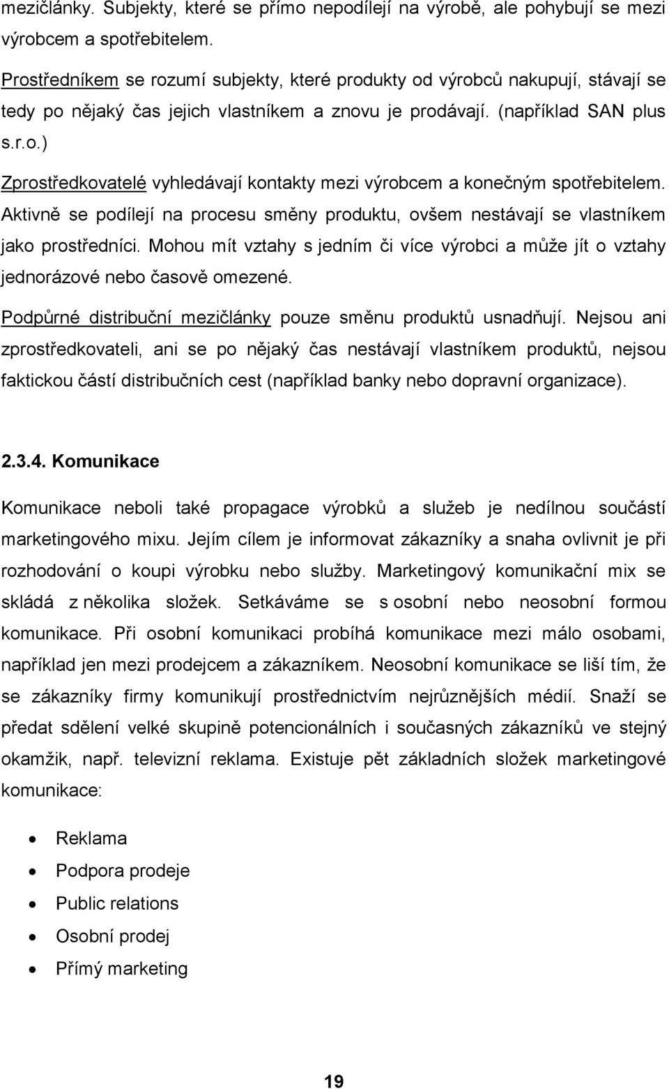 Aktivně se podílejí na procesu směny produktu, ovšem nestávají se vlastníkem jako prostředníci. Mohou mít vztahy s jedním či více výrobci a můţe jít o vztahy jednorázové nebo časově omezené.