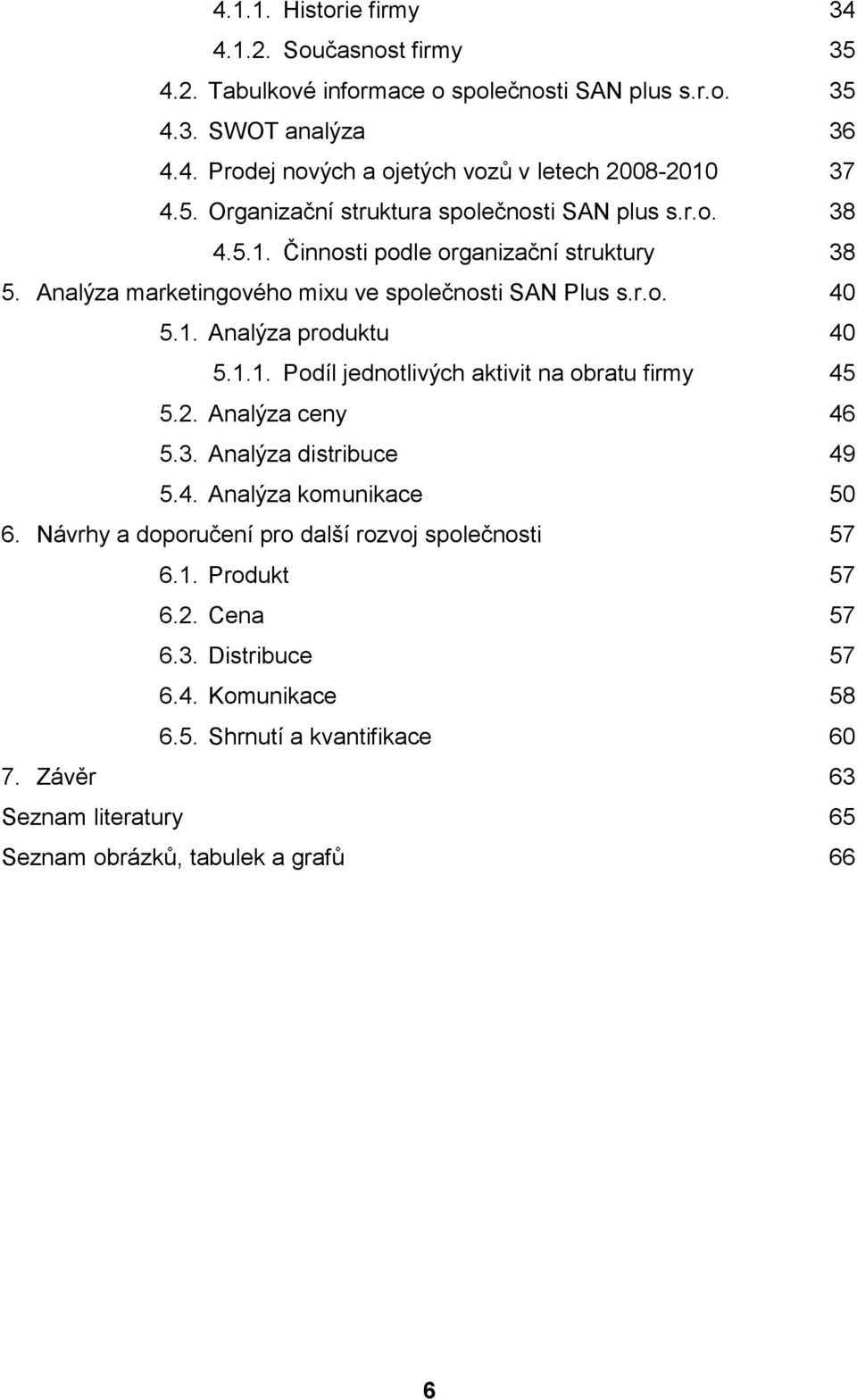 1.1. Podíl jednotlivých aktivit na obratu firmy 45 5.2. Analýza ceny 46 5.3. Analýza distribuce 49 5.4. Analýza komunikace 50 6. Návrhy a doporučení pro další rozvoj společnosti 57 6.