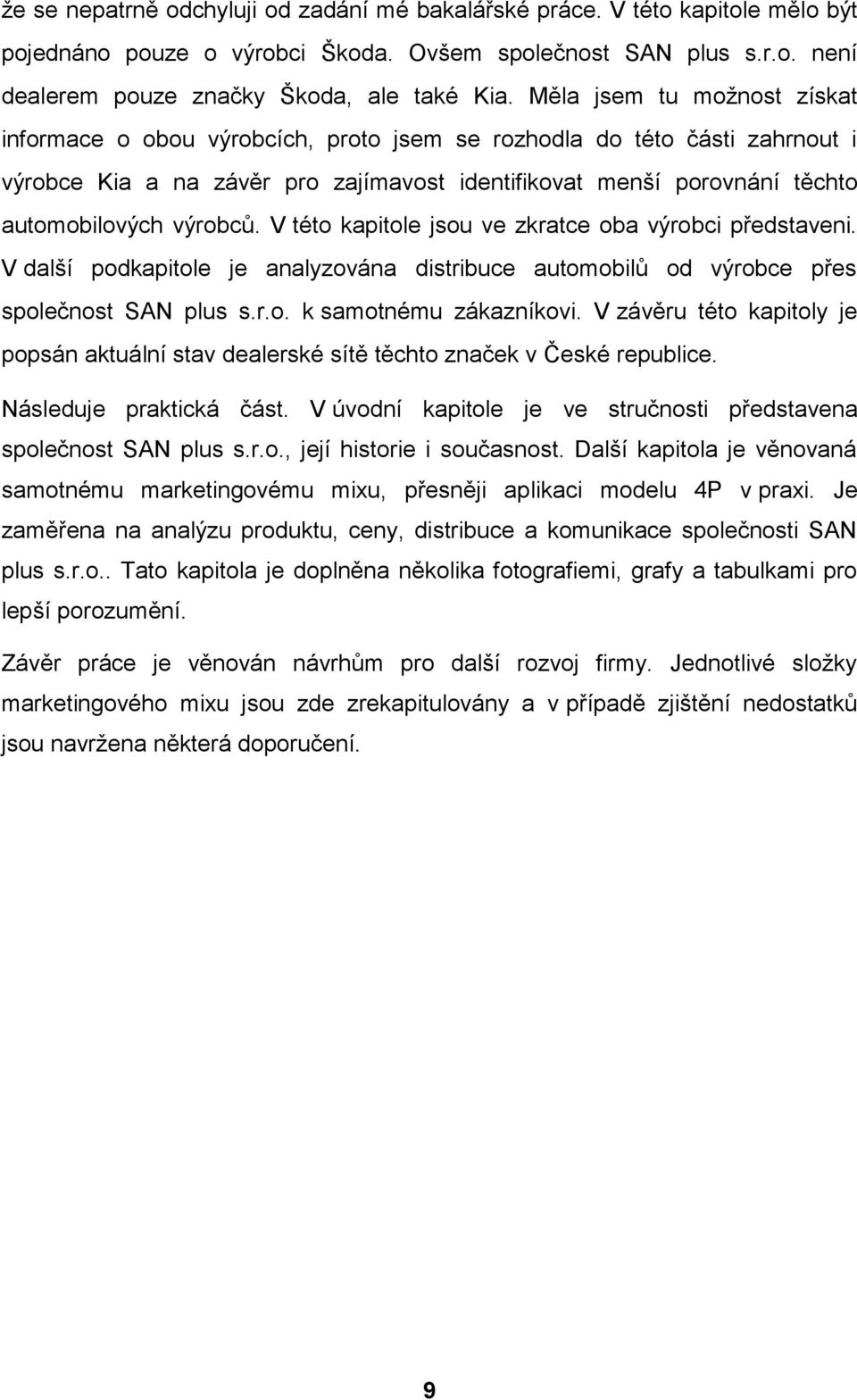 výrobců. V této kapitole jsou ve zkratce oba výrobci představeni. V další podkapitole je analyzována distribuce automobilů od výrobce přes společnost SAN plus s.r.o. k samotnému zákazníkovi.