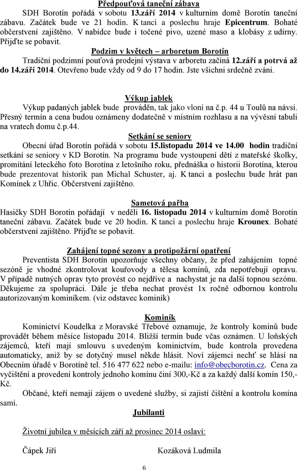 Podzim v květech arboretum Borotín Tradiční podzimní pouťová prodejní výstava v arboretu začíná 12.září a potrvá až do 14.září 2014. Otevřeno bude vždy od 9 do 17 hodin. Jste všichni srdečně zváni.