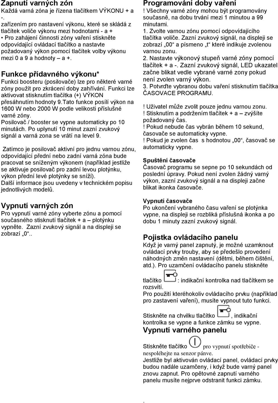 pomocí tlačítek volby výkonu mezi 0 a 9 a hodnoty a +. Funkce přídavného výkonu* Funkci boosteru (posilovače) lze pro některé varné zóny pouţít pro zkrácení doby zahřívání.