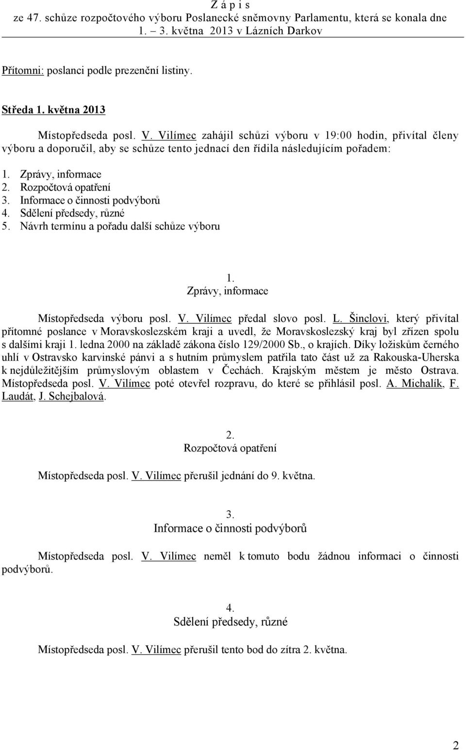 Rozpočtová opatření 3. Informace o činnosti podvýborů 4. Sdělení předsedy, různé 5. Návrh termínu a pořadu další schůze výboru 1. Zprávy, informace Místopředseda výboru posl. V.