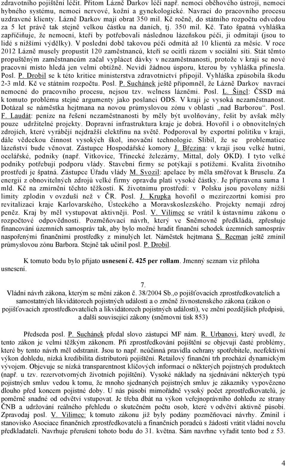 V poslední době takovou péči odmítá až 10 klientů za měsíc. V roce 2012 Lázně musely propustit 120 zaměstnanců, kteří se ocitli rázem v sociální síti.