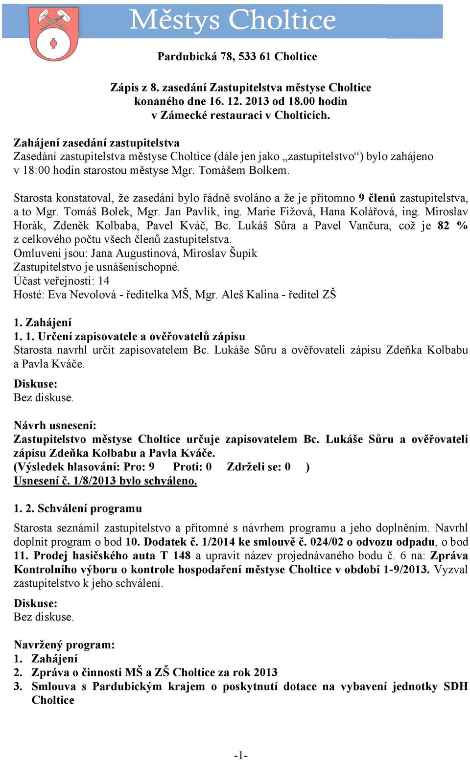 Starosta konstatoval, že zasedání bylo řádně svoláno a že je přítomno 9 členů zastupitelstva, a to Mgr. Tomáš Bolek, Mgr. Jan Pavlík, ing. Marie Fižová, Hana Kolářová, ing.