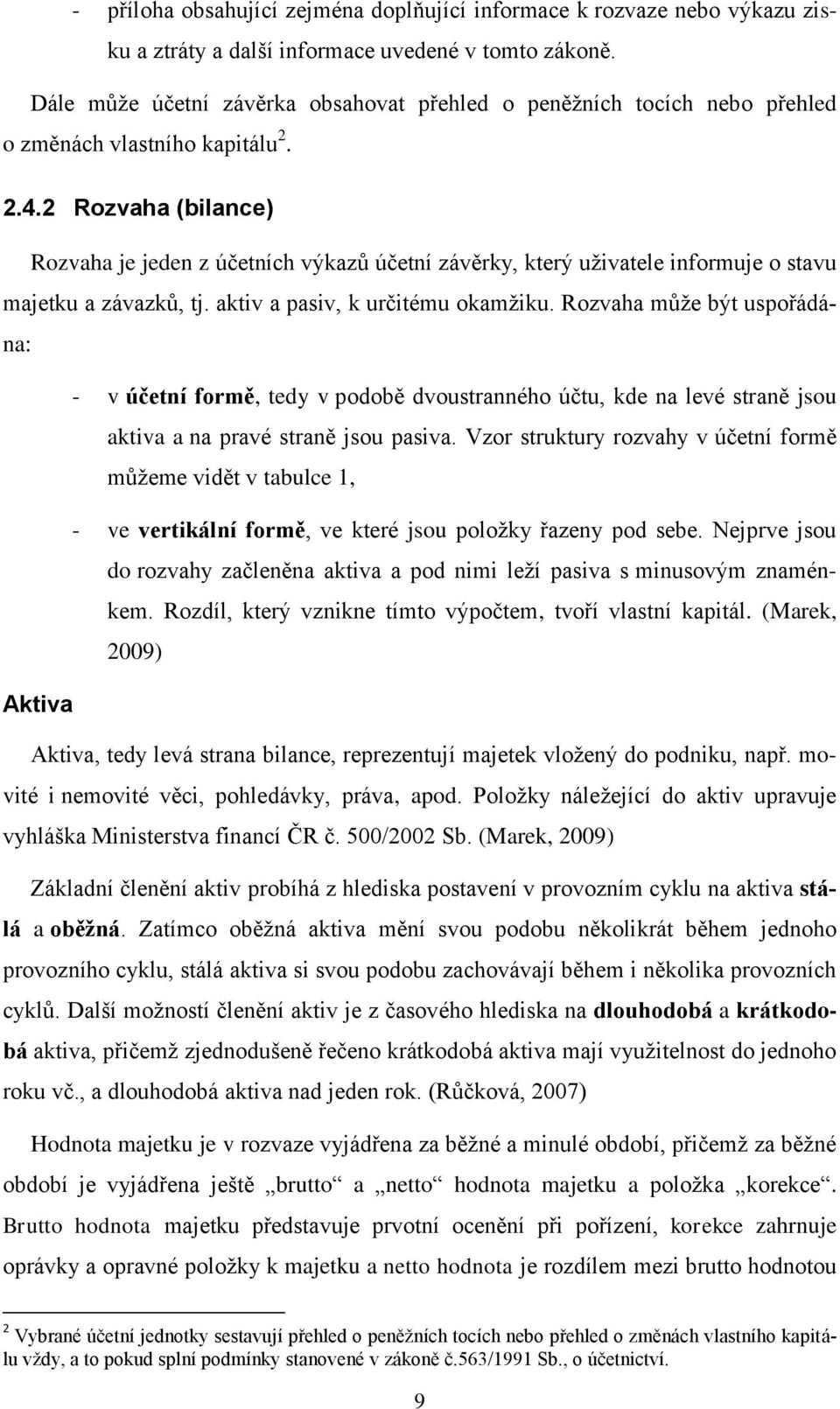 2 Rozvaha (bilance) Rozvaha je jeden z účetních výkazů účetní závěrky, který uživatele informuje o stavu majetku a závazků, tj. aktiv a pasiv, k určitému okamžiku.