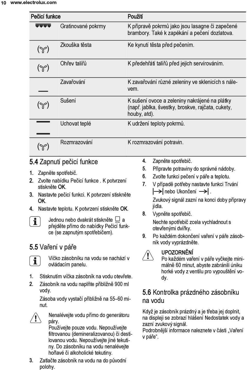 jablka, švestky, broskve, rajčata, cukety, houby, atd). K udržení teploty pokrmů. Rozmrazování K rozmrazování potravin. 5.4 Zapnutí pečicí funkce 1. Zapněte spotřebič. 2. Zvolte nabídku Pečicí funkce.