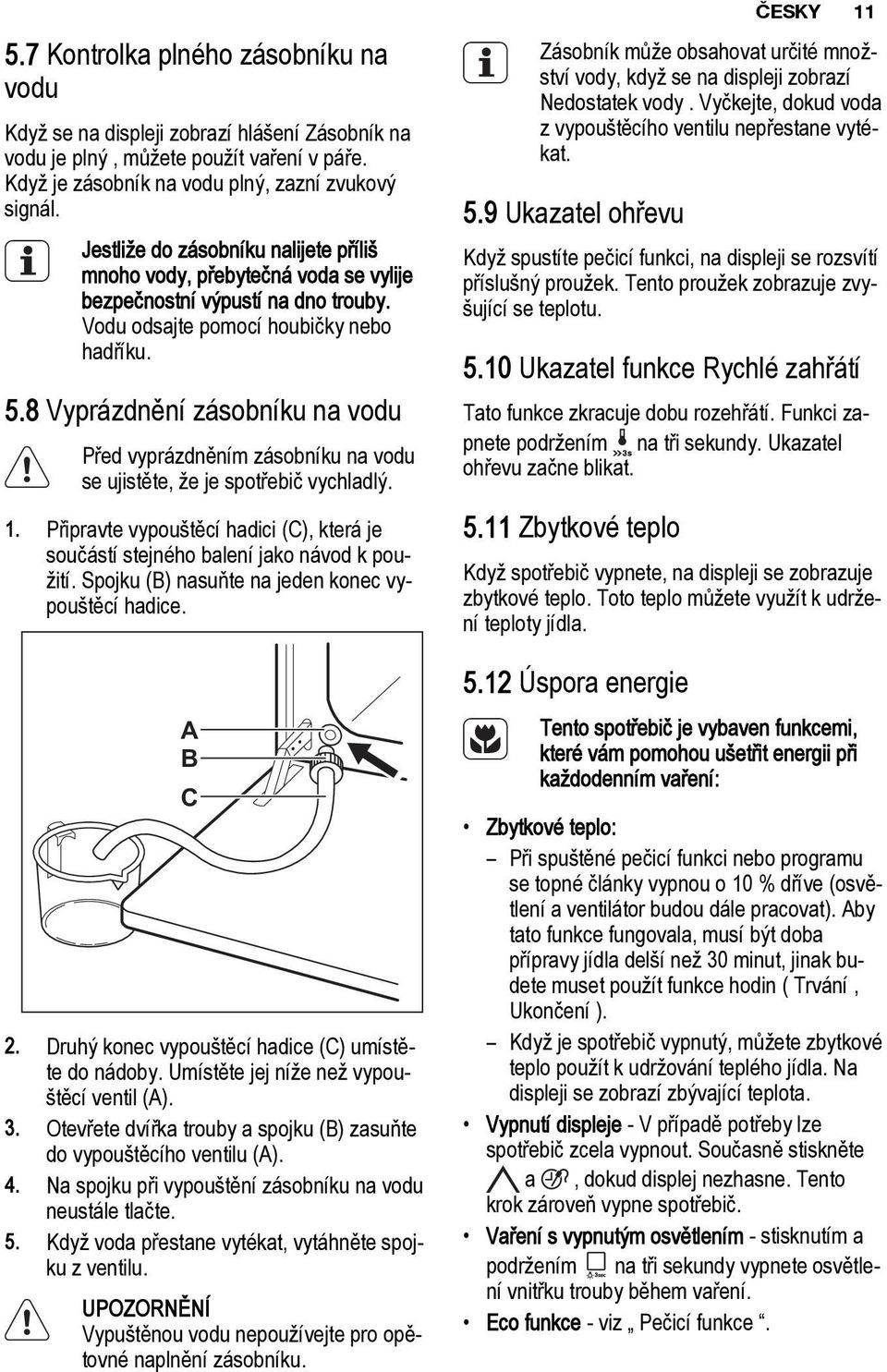 8 Vyprázdnění zásobníku na vodu Před vyprázdněním zásobníku na vodu se ujistěte, že je spotřebič vychladlý. 1. Připravte vypouštěcí hadici (C), která je součástí stejného balení jako návod k použití.