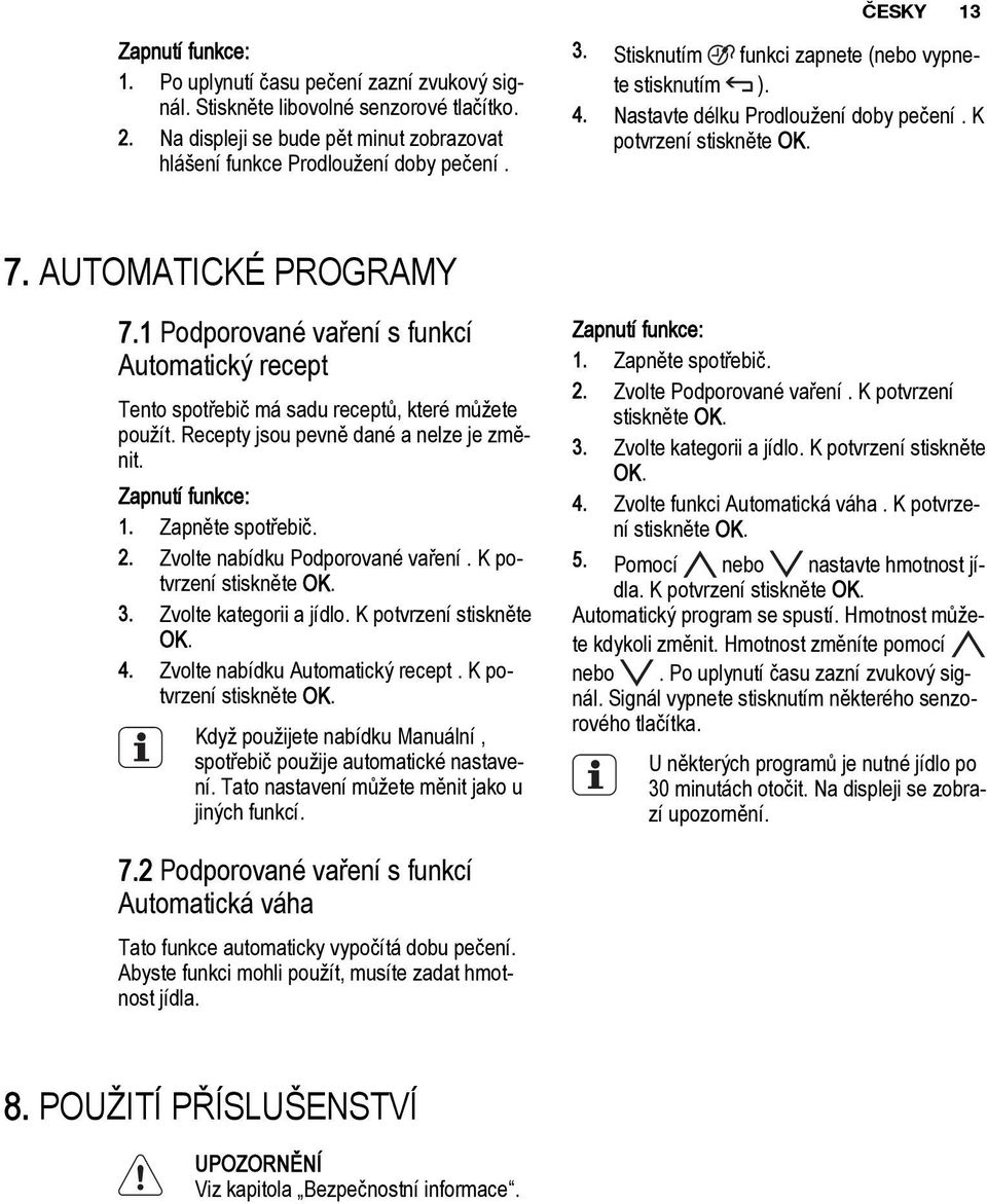 1 Podporované vaření s funkcí Automatický recept Tento spotřebič má sadu receptů, které můžete použít. Recepty jsou pevně dané a nelze je změnit. Zapnutí funkce: 1. Zapněte spotřebič. 2.