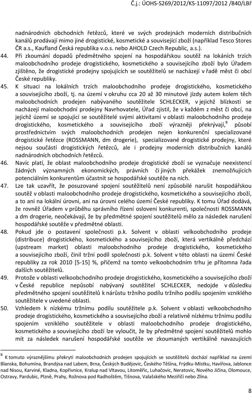 Při zkoumání dopadů předmětného spojení na hospodářskou soutěž na lokáních trzích maloobchodního prodeje drogistického, kosmetického a souvisejícího zboží bylo Úřadem zjištěno, že drogistické