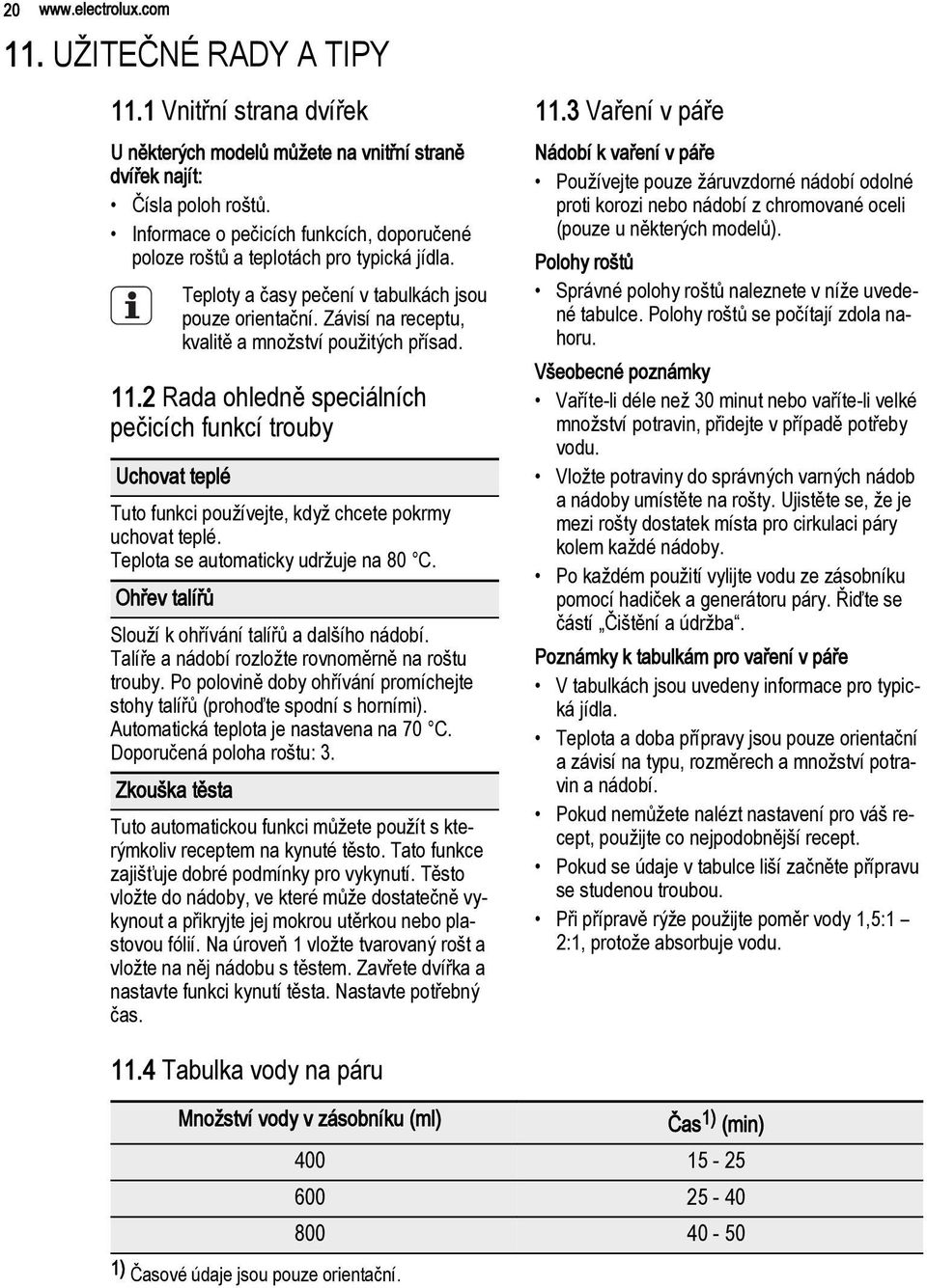 11.2 Rada ohledně speciálních pečicích funkcí trouby Uchovat teplé Tuto funkci používejte, když chcete pokrmy uchovat teplé. Teplota se automaticky udržuje na 80 C.