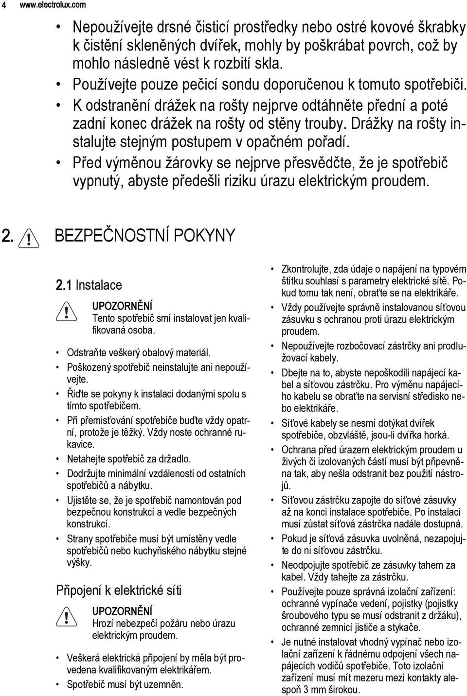 Drážky na rošty instalujte stejným postupem v opačném pořadí. Před výměnou žárovky se nejprve přesvědčte, že je spotřebič vypnutý, abyste předešli riziku úrazu elektrickým proudem. 2.