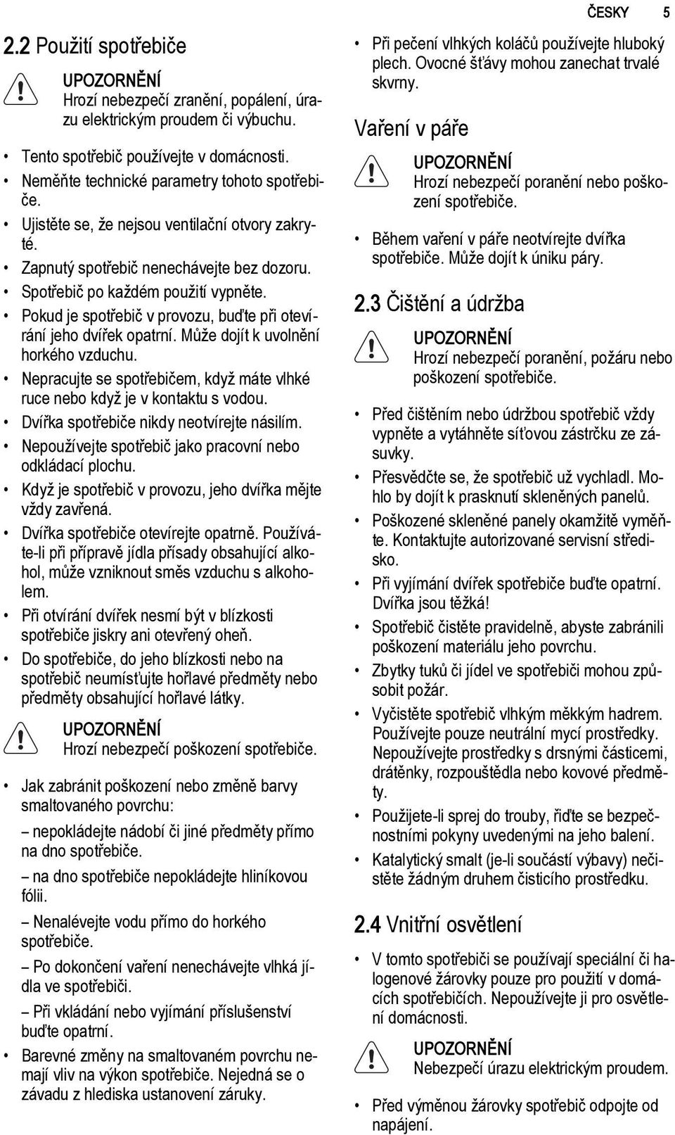 Může dojít k uvolnění horkého vzduchu. Nepracujte se spotřebičem, když máte vlhké ruce nebo když je v kontaktu s vodou. Dvířka spotřebiče nikdy neotvírejte násilím.