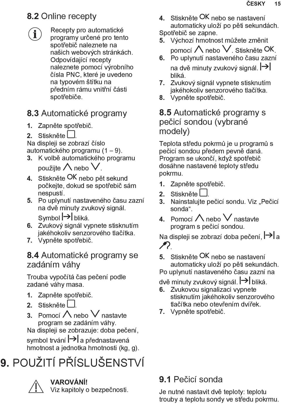 Na displeji se zobrazí číslo automatického programu (1 9). 3. K volbě automatického programu použijte nebo. 4. Stiskněte nebo pět sekund počkejte, dokud se spotřebič sám nespustí. 5.