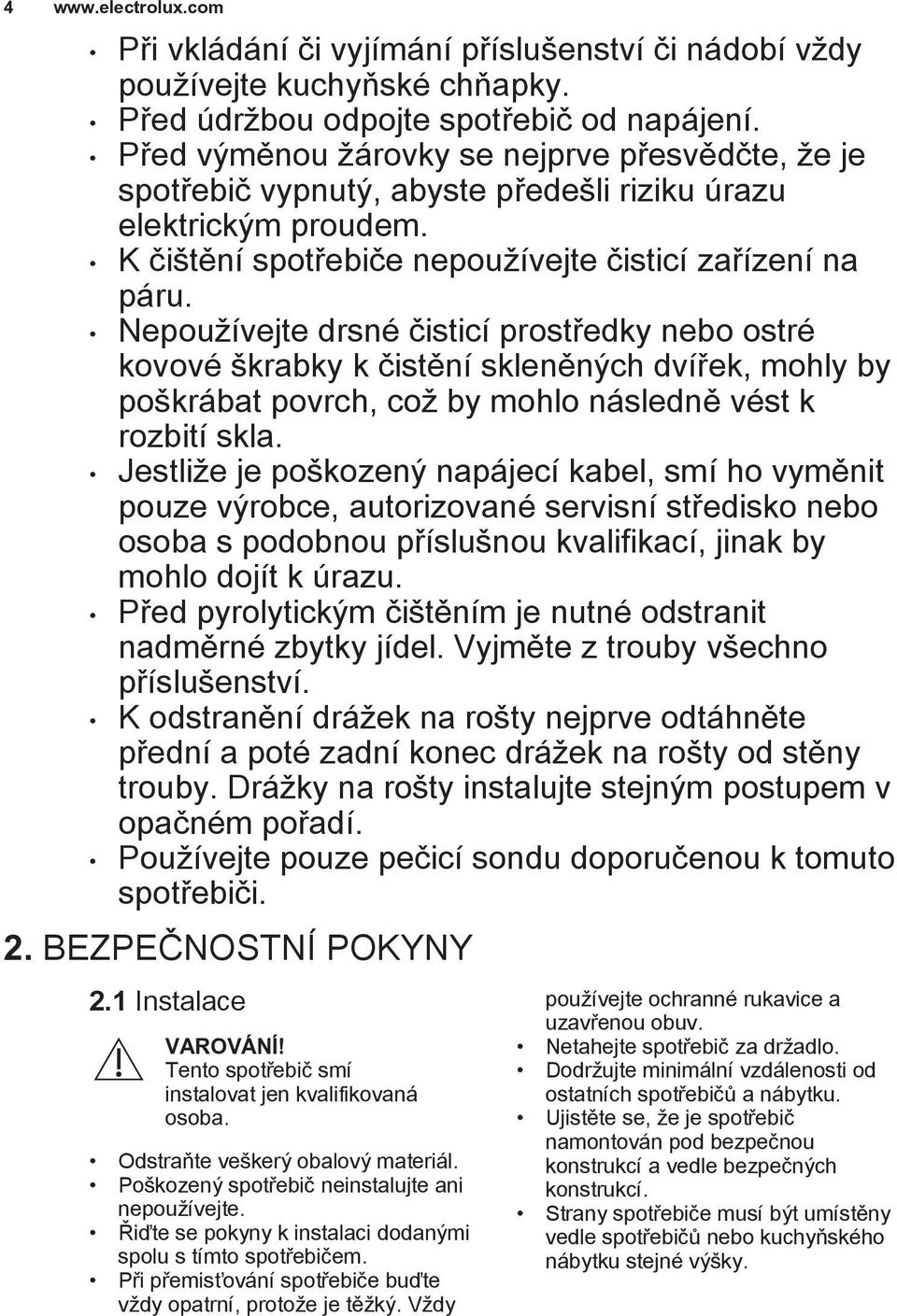 Nepoužívejte drsné čisticí prostředky nebo ostré kovové škrabky k čistění skleněných dvířek, mohly by poškrábat povrch, což by mohlo následně vést k rozbití skla.