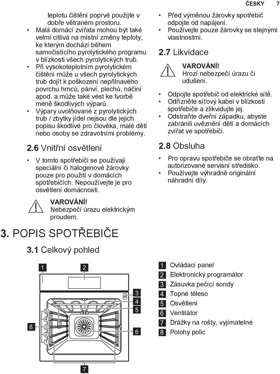 Při vysokoteplotním pyrolytickém čištění může u všech pyrolytických trub dojít k poškození nepřilnavého povrchu hrnců, pánví, plechů, náčiní apod. a může také vést ke tvorbě méně škodlivých výparů.