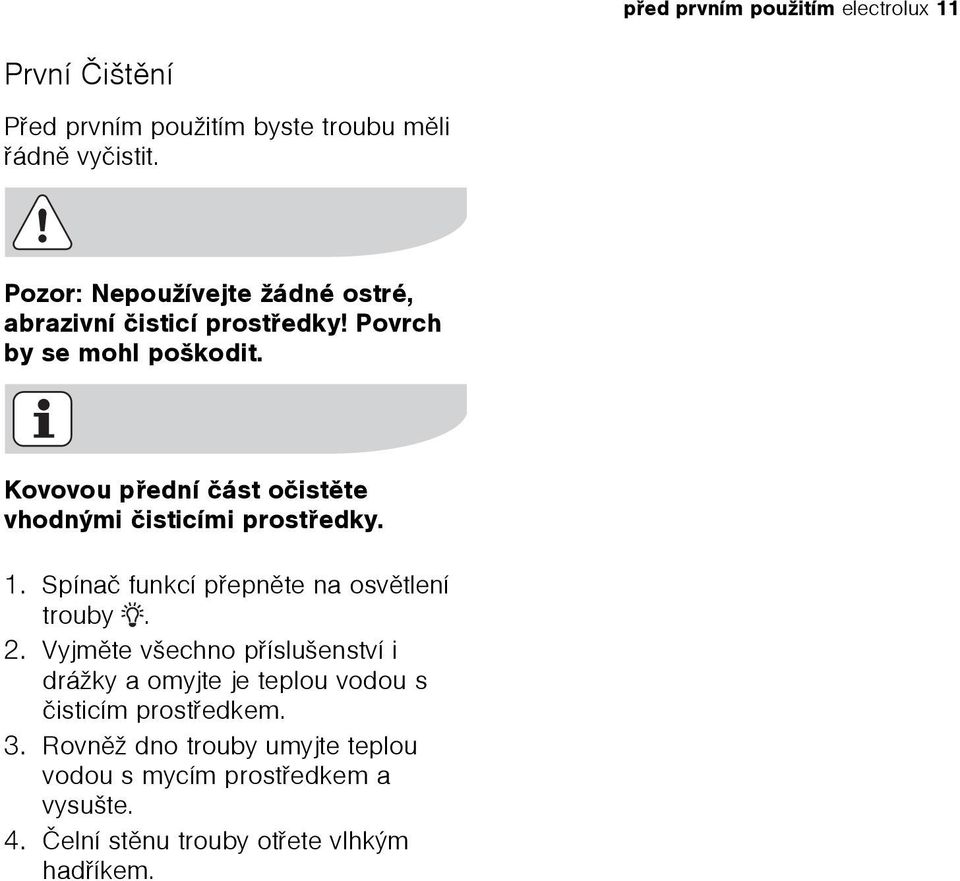 Kovovou pøední èást oèistìte vhodnými èisticími prostøedky. 1. Spínaè funkcí pøepnìte na osvìtlení trouby. 2.