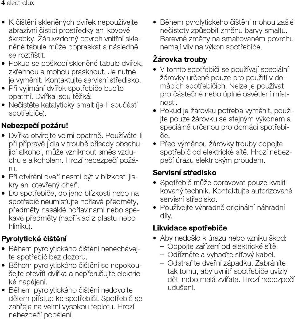 Nečistěte katalytický smalt (je-li součástí spotřebiče). Nebezpečí požáru! Dvířka otvírejte velmi opatrně.