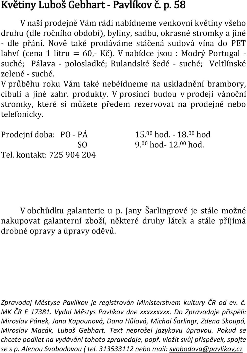 V průběhu roku Vám také nebéídneme na uskladnění brambory, cibuli a jiné zahr. produkty. V prosinci budou v prodeji vánoční stromky, které si můžete předem rezervovat na prodejně nebo telefonicky.