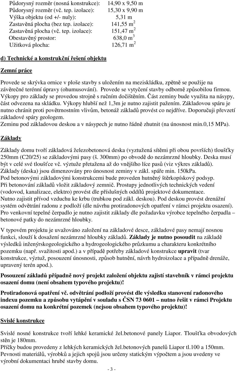 izolace): 151,47 m 2 Obestavěný prostor: 638,0 m 3 Užitková plocha: 126,71 m 2 d) Technické a konstrukční řešení objektu Zemní práce Provede se skrývka ornice v ploše stavby s uložením na