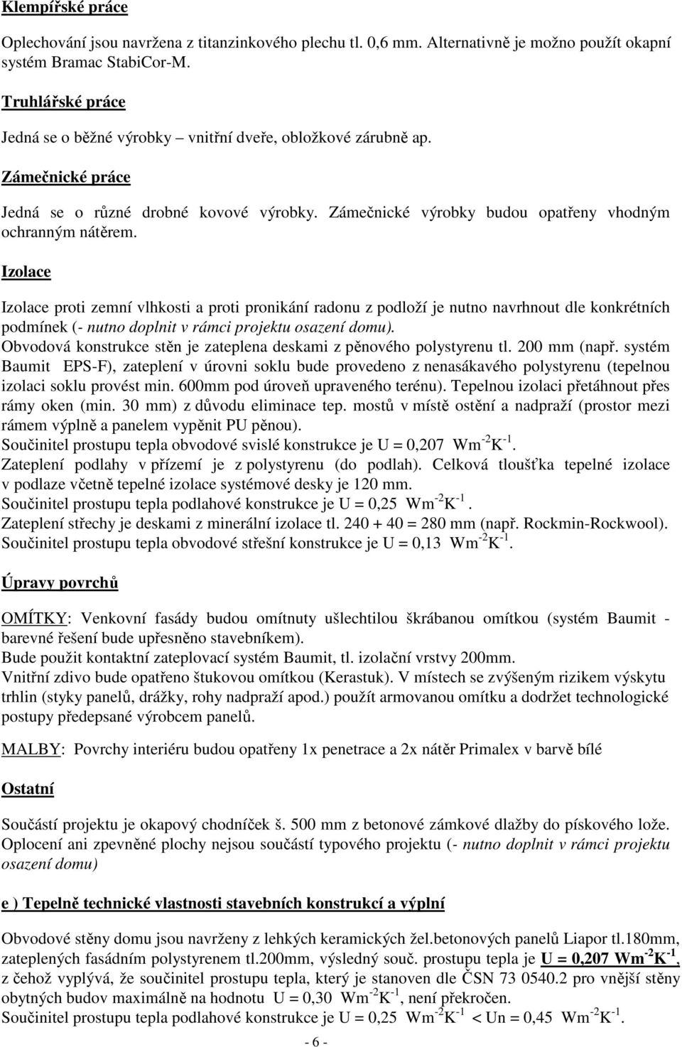 Izolace Izolace proti zemní vlhkosti a proti pronikání radonu z podloží je nutno navrhnout dle konkrétních podmínek (- nutno doplnit v rámci projektu osazení domu).