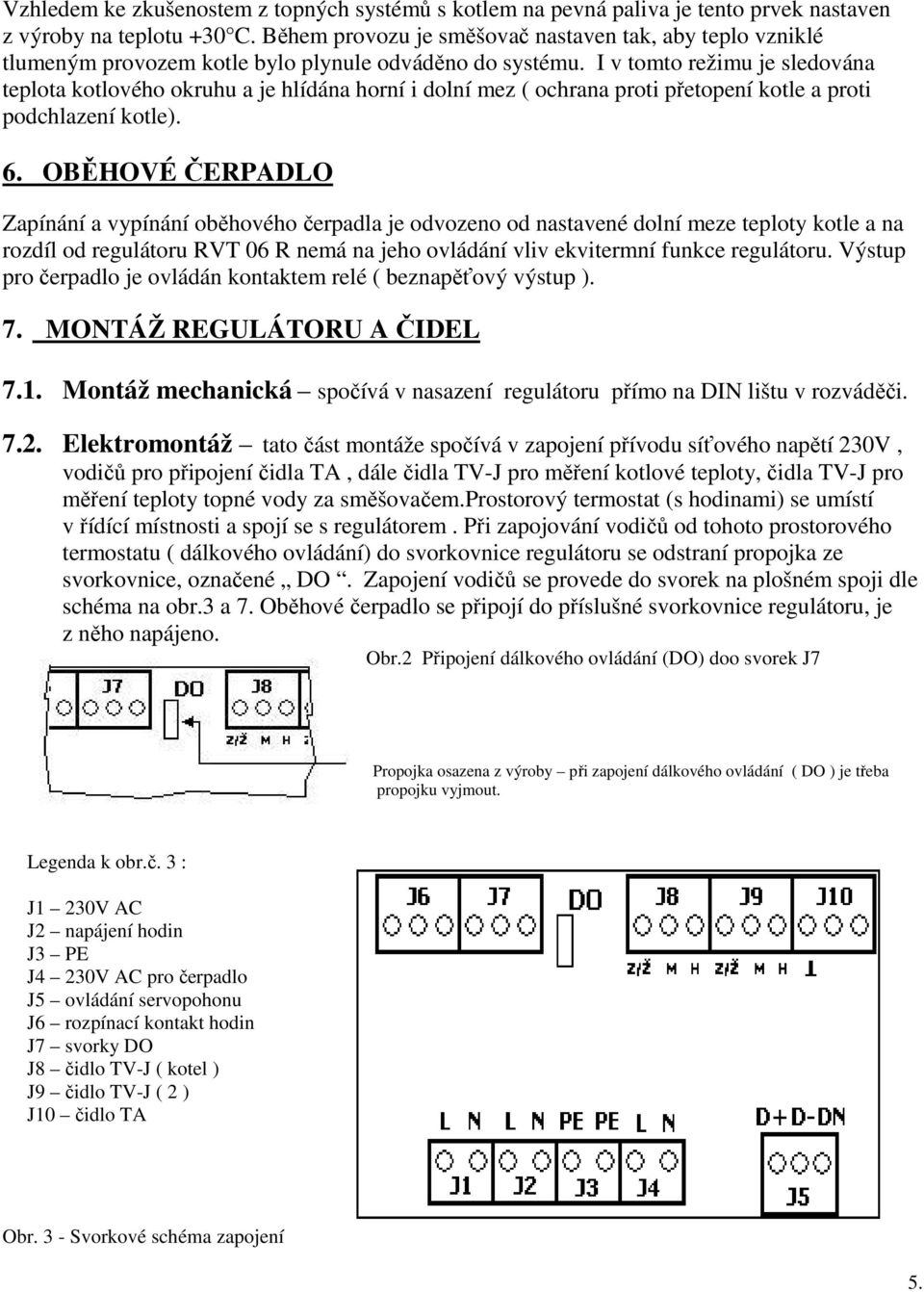 I v tomto režimu je sledována teplota kotlového okruhu a je hlídána horní i dolní mez ( ochrana proti přetopení kotle a proti podchlazení kotle). 6.