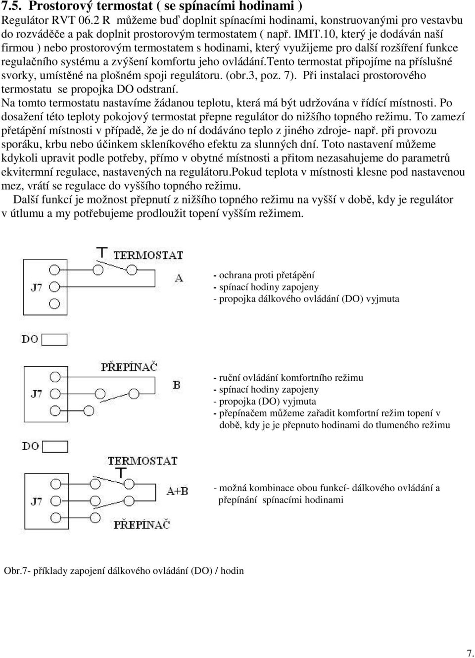 tento termostat připojíme na příslušné svorky, umístěné na plošném spoji regulátoru. (obr.3, poz. 7). Při instalaci prostorového termostatu se propojka DO odstraní.