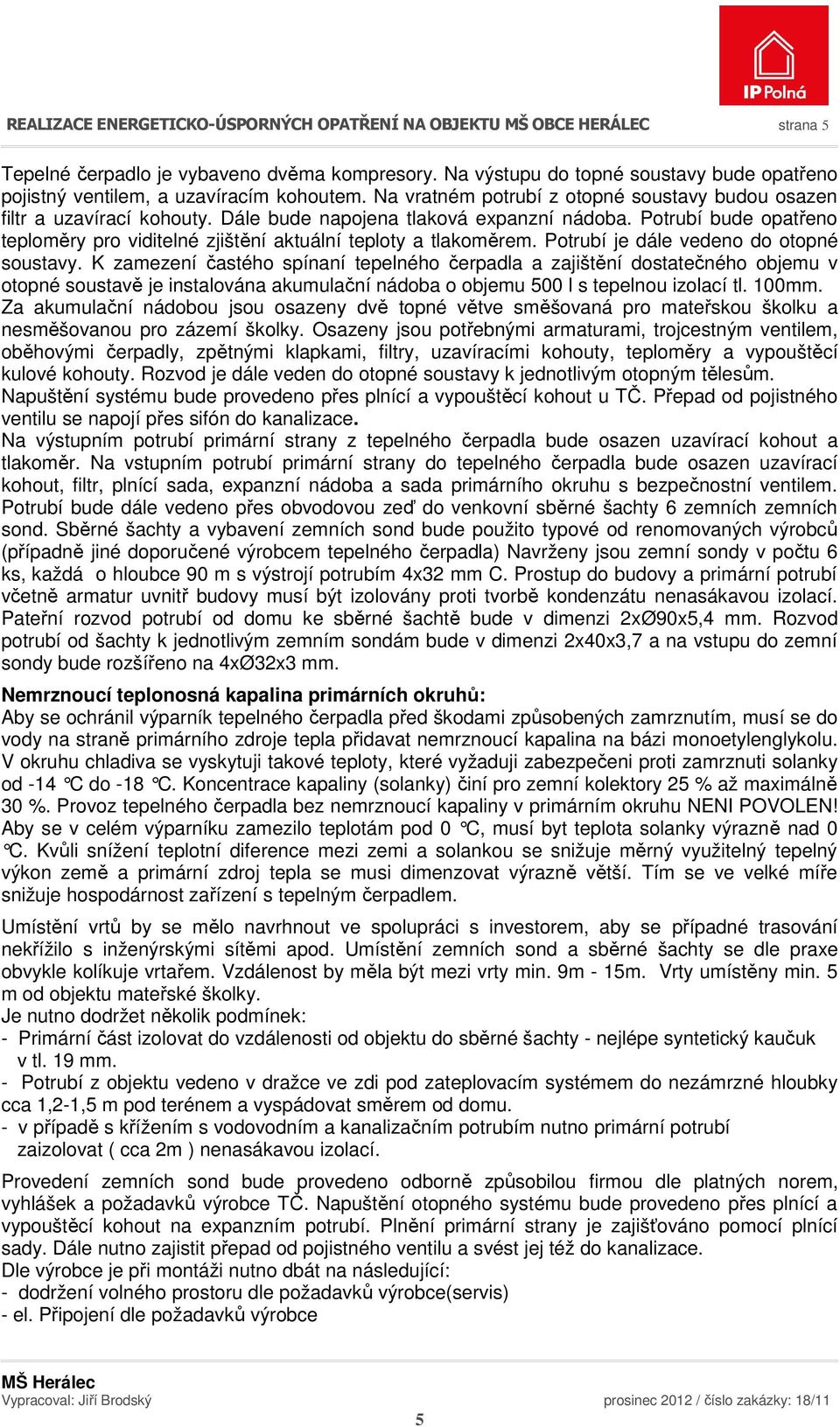 Dále bude napojena tlaková expanzní nádoba. Potrubí bude opatřeno teploměry pro viditelné zjištění aktuální teploty a tlakoměrem. Potrubí je dále vedeno do otopné soustavy.