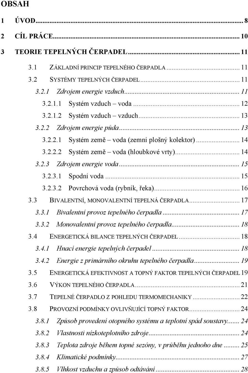 .. 15 3.2.3.1 Spodní voda... 15 3.2.3.2 Povrchová voda (rybník, řeka)... 16 3.3 BIVALENTNÍ, MONOVALENTNÍ TEPELNÁ ČERPADLA... 17 3.3.1 Bivalentní provoz tepelného čerpadla... 17 3.3.2 Monovalentní provoz tepelného čerpadla.