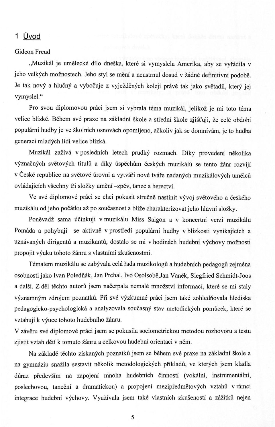 Během své praxe na základní škole a střední škole zjišťuji, že celé období populární hudby je ve školních osnovách opomíjeno, ačkoliv jak se domnívám, je to hudba generaci mladých lidí velice blízká.