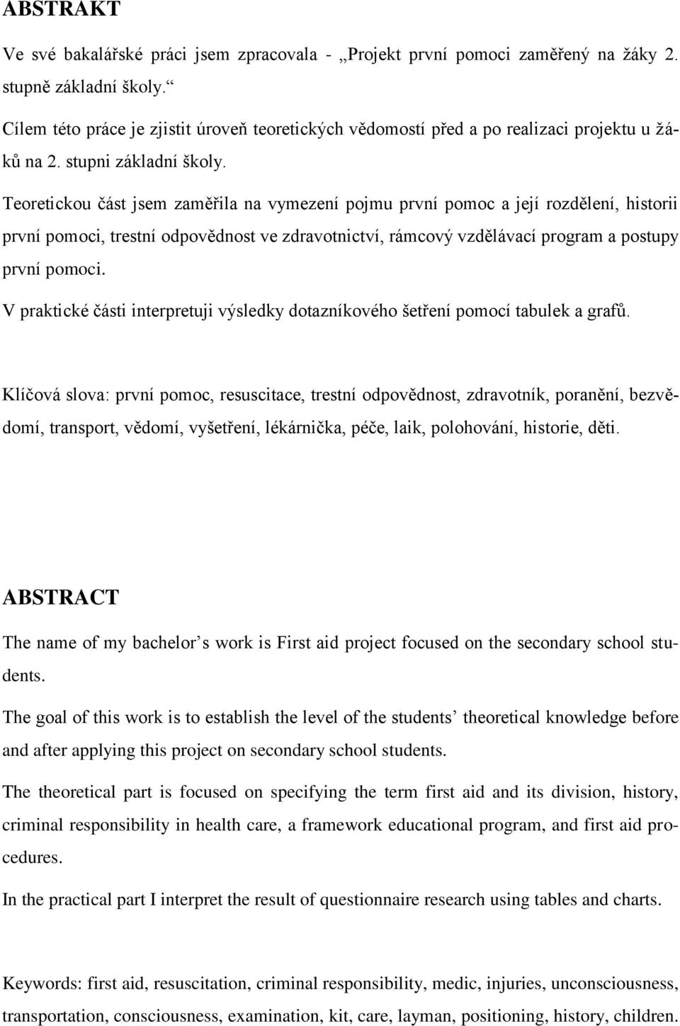 Teoretickou část jsem zaměřila na vymezení pojmu první pomoc a její rozdělení, historii první pomoci, trestní odpovědnost ve zdravotnictví, rámcový vzdělávací program a postupy první pomoci.