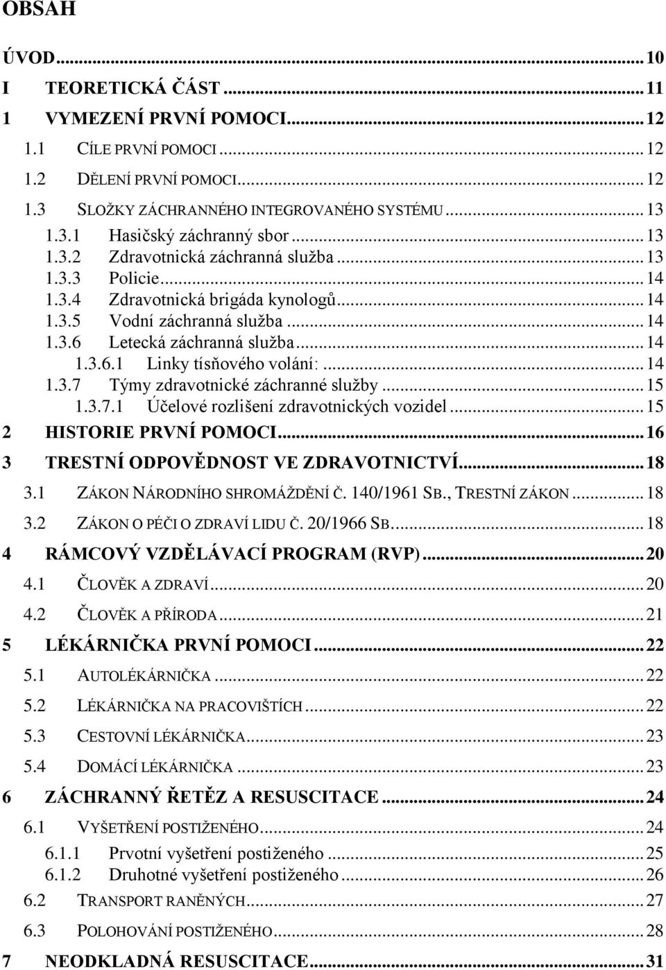 .. 14 1.3.7 Týmy zdravotnické záchranné sluţby... 15 1.3.7.1 Účelové rozlišení zdravotnických vozidel... 15 2 HISTORIE PRVNÍ POMOCI... 16 3 TRESTNÍ ODPOVĚDNOST VE ZDRAVOTNICTVÍ... 18 3.