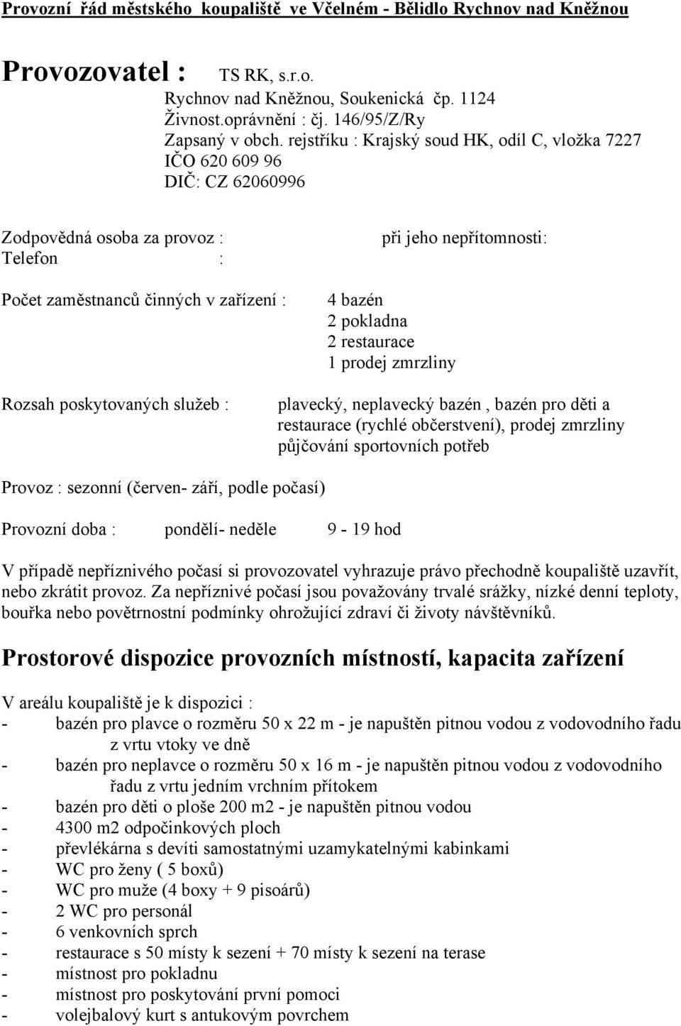 pokladna 2 restaurace 1 prodej zmrzliny Rozsah poskytovaných služeb : plavecký, neplavecký bazén, bazén pro děti a restaurace (rychlé občerstvení), prodej zmrzliny půjčování sportovních potřeb Provoz