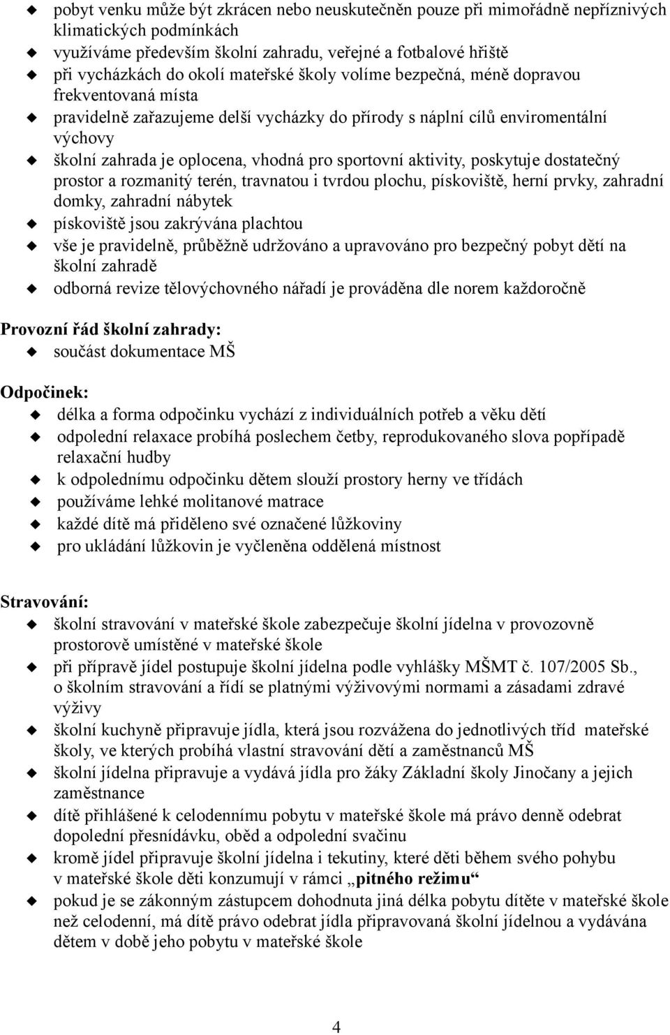 aktivity, poskytuje dostatečný prostor a rozmanitý terén, travnatou i tvrdou plochu, pískoviště, herní prvky, zahradní domky, zahradní nábytek pískoviště jsou zakrývána plachtou vše je pravidelně,