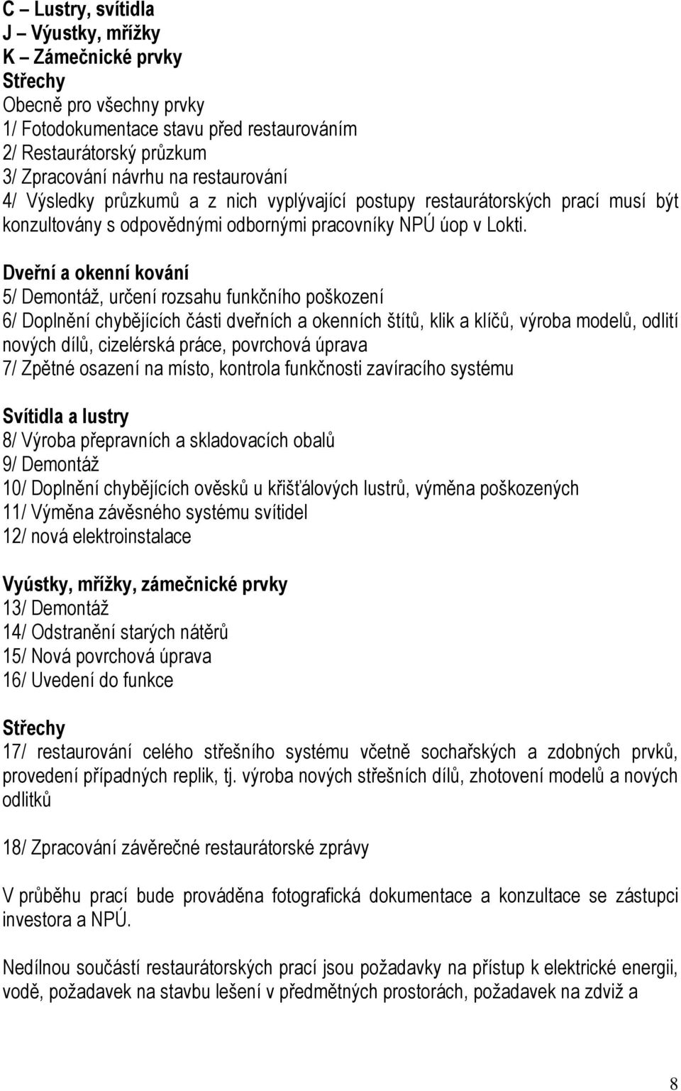 Dveřní a okenní kování 5/ Demontáž, určení rozsahu funkčního poškození 6/ Doplnění chybějících části dveřních a okenních štítů, klik a klíčů, výroba modelů, odlití nových dílů, cizelérská práce,