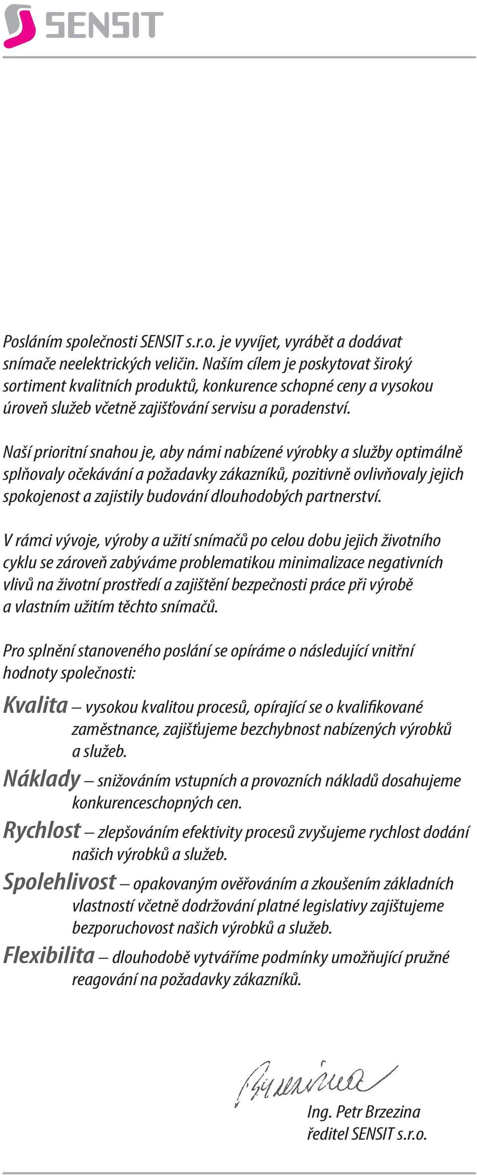 Naší prioritní snahou je, aby námi nabízené výrobky a služby optimálně splňovaly očekávání a požadavky zákazníků, pozitivně ovlivňovaly jejich spokojenost a zajistily budování dlouhodobých