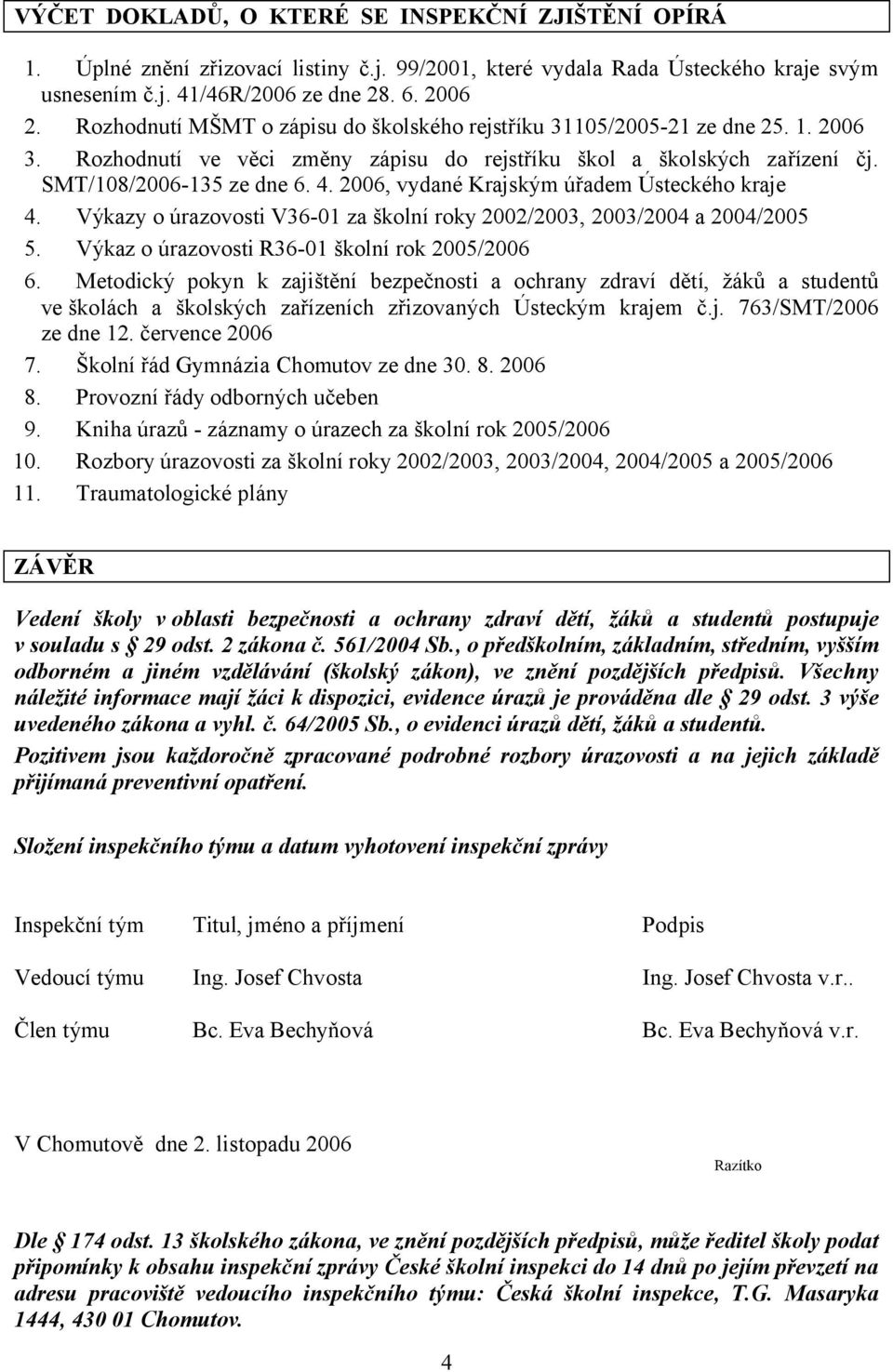 2006, vydané Krajským úřadem Ústeckého kraje 4. Výkazy o úrazovosti V36-01 za školní roky 2002/2003, 2003/2004 a 2004/2005 5. Výkaz o úrazovosti R36-01 školní rok 2005/2006 6.