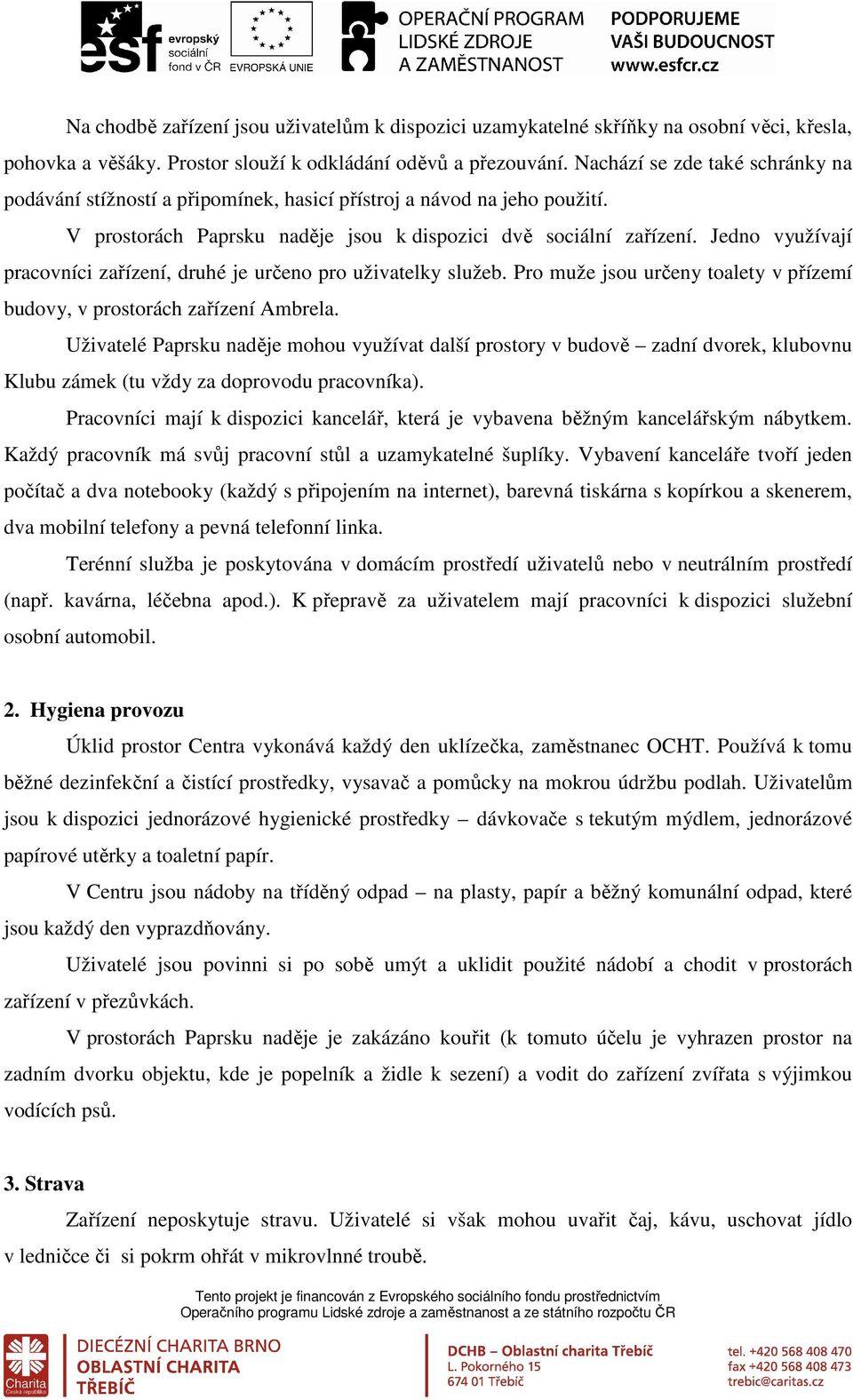 Jedno využívají pracovníci zařízení, druhé je určeno pro uživatelky služeb. Pro muže jsou určeny toalety v přízemí budovy, v prostorách zařízení Ambrela.