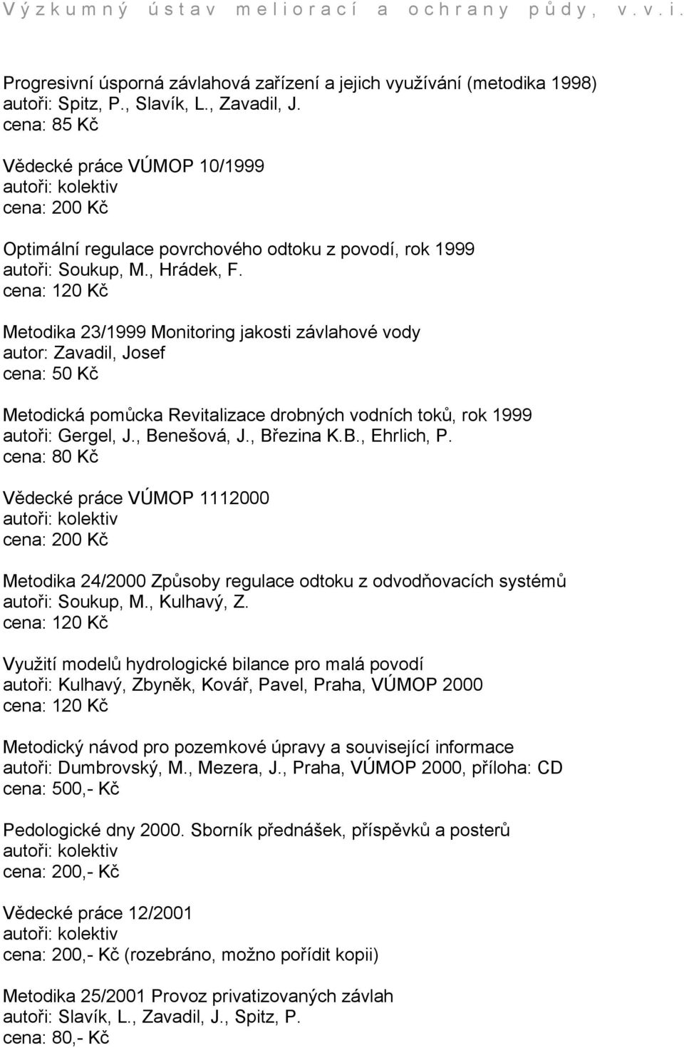 cena: 120 Kč Metodika 23/1999 Monitoring jakosti závlahové vody autor: Zavadil, Josef Metodická pomůcka Revitalizace drobných vodních toků, rok 1999 autoři: Gergel, J., Benešová, J., Březina K.B., Ehrlich, P.