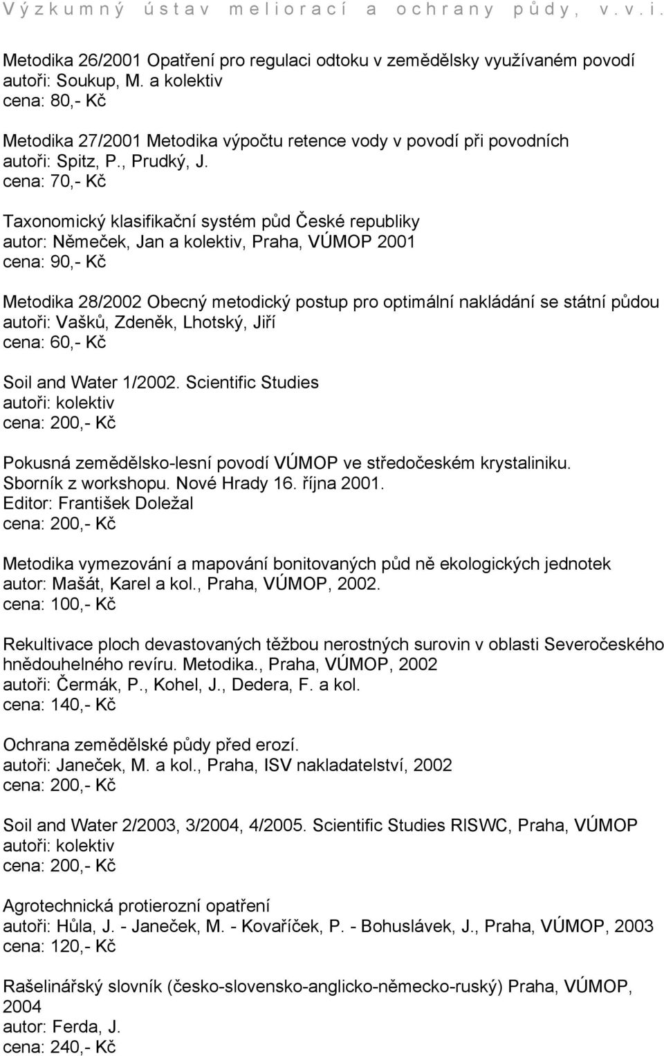 cena: 70,- Kč Taxonomický klasifikační systém půd České republiky autor: Němeček, Jan a kolektiv, Praha, VÚMOP 2001 cena: 90,- Kč Metodika 28/2002 Obecný metodický postup pro optimální nakládání se