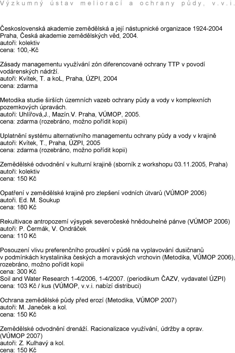 a kol, Praha, ÚZPI, 2004 cena: zdarma Metodika studie širších územních vazeb ochrany půdy a vody v komplexních pozemkových úpravách. autoři: Uhlířová,J., Mazín.V. Praha, VÚMOP, 2005.