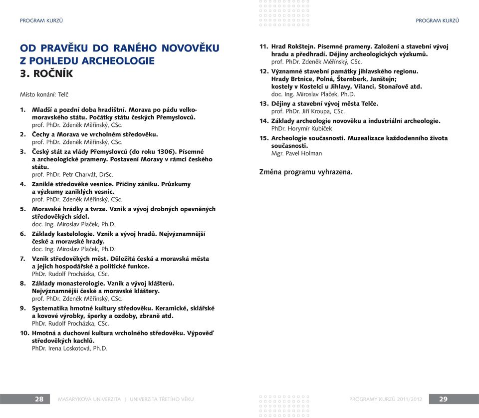 Písemné a archeologické prameny. Postavení Moravy v rámci českého státu. prof. PhDr. Petr Charvát, DrSc. 4. Zaniklé středověké vesnice. Příčiny zániku. Průzkumy a výzkumy zaniklých vesnic. prof. PhDr. Zdeněk Měřínský, CSc.